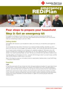 Four steps to prepare your household Step 3: Get an emergency kit Put together an Emergency kit with items you may need if you have to evacuate your home in an emergency, or if you have to stay in your home when essentia