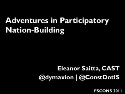 Adventures in Participatory Nation-Building Eleanor Saitta, CAST @dymaxion | @ConstDotIS FSCONS 2011