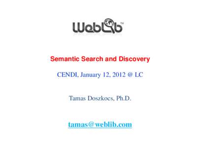Semantic Search and Discovery  CENDI, January 12, 2012 @ LC Tamas Doszkocs, Ph.D.
