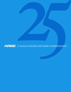 25 YEARS OF OPENING NEW DOORS TO INDEPENDENCE  Join us as we journey back in time and celebrate the accomplishments of ARISE’s first 25 years as an Independent Living Center…