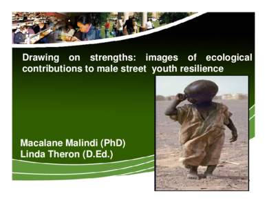 Drawing on strengths: images of ecological contributions to male street youth resilience Macalane Malindi (PhD) Linda Theron (D.Ed.)