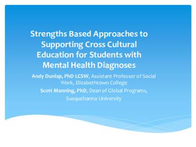 Strengths Based Approaches to Supporting Cross Cultural Education for Students with Mental Health Diagnoses Andy Dunlap, PhD LCSW, Assistant Professor of Social Work, Elizabethtown College