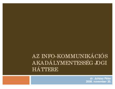 AZ INFO-KOMMUNIKÁCIÓS AKADÁLYMENTESSÉG JOGI HÁTTERE dr. Juhász Péter[removed]november 20.