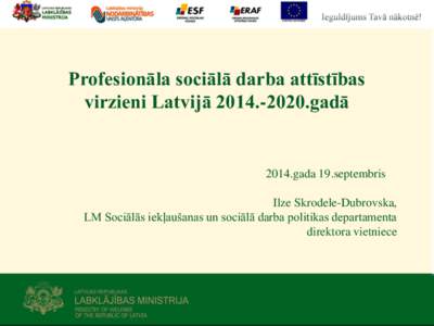 Profesionāla sociālā darba attīstības virzieni Latvijā [removed]gadā 2014.gada 19.septembris Ilze Skrodele-Dubrovska, LM Sociālās iekļaušanas un sociālā darba politikas departamenta