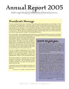 Annual Report 2005 Public Legal Education Association of Saskatchewan Inc. President’s Message This year marked PLEA’s silver anniversary of providing public legal education and information (PLEI) to the people of Sa