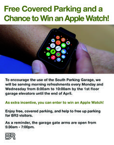 Free Covered Parking and a Chance to Win an Apple Watch! To encourage the use of the South Parking Garage, we will be serving morning refreshments every Monday and Wednesday from 8:00am to 10:00am by the 1st floor