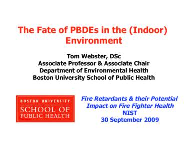 The Fate of PBDEs in the (Indoor) Environment Tom Webster, DSc Associate Professor & Associate Chair Department of Environmental Health Boston University School of Public Health