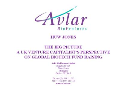 HUW JONES THE BIG PICTURE A UK VENTURE CAPITALIST’S PERSPECTIVE ON GLOBAL BIOTECH FUND RAISING Avlar BioVentures Limited Highfield Court