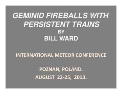 GEMINID FIREBALLS WITH PERSISTENT TRAINS BY BILL WARD INTERNATIONAL METEOR CONFERENCE