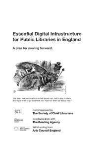 Essential Digital Infrastructure for Public Libraries in England A plan for moving forward. “My dear, here we must run as fast as we can, just to stay in place. And if you wish to go anywhere you must run twice as fast