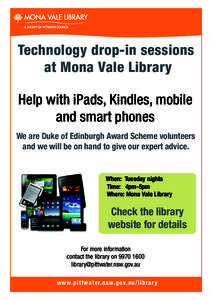Technology drop-in sessions at Mona Vale Library Help with iPads, Kindles, mobile and smart phones We are Duke of Edinburgh Award Scheme volunteers and we will be on hand to give our expert advice.