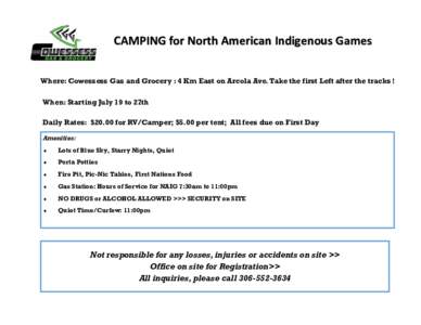 CAMPING for North American Indigenous Games Where: Cowessess Gas and Grocery : 4 Km East on Arcola Ave. Take the first Left after the tracks ! When: Starting July 19 to 27th Daily Rates: $20.00 for RV/Camper; $5.00 per t