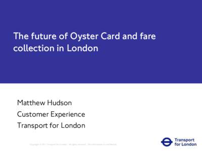 The future of Oyster Card and fare collection in London Matthew Hudson Customer Experience Transport for London