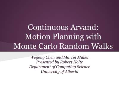 Continuous Arvand: Motion Planning with Monte Carlo Random Walks Weifeng Chen and Martin Müller Presented by Robert Holte Department of Computing Science