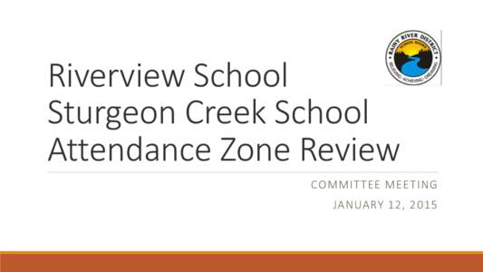 Riverview School Sturgeon Creek School Attendance Zone Review COMMIT TEE MEETING  JANUARY 12, 2015