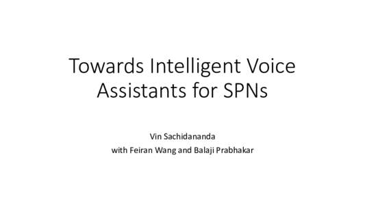 Towards Intelligent Voice Assistants for SPNs Vin Sachidananda with Feiran Wang and Balaji Prabhakar  Intelligent Voice Assistants