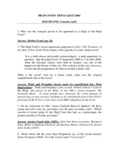 HIGH COURT TRIVIA QUIZ 2004 ROUND ONE (4 marks each) 1. Who was the youngest person to be appointed as a Judge of the High Court? Answer: Herbert Evatt (age 36)