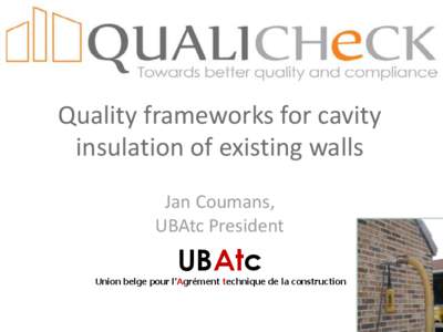Quality frameworks for cavity insulation of existing walls Jan Coumans, UBAtc President  UBAtc