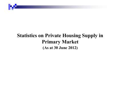 Statistics on Private Housing Supply in Primary Market (As at 30 June 2012) Stages of Private Housing Development (1) Potential private housing land supply – including Government residential sites which are yet to be 