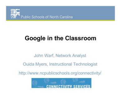 Google in the Classroom John Warf, Network Analyst Ouida Myers, Instructional Technologist http://www.ncpublicschools.org/connectivity/  First Things First