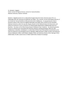 Dr. Michael J. Selgelid Senior Lecturer & Deputy Director, Centre for Human Bioethics Monash University, Clayton, Australia Michael J. Selgelid earned a B.S. in Biomedical Engineering from Duke University and a Ph.D. in 