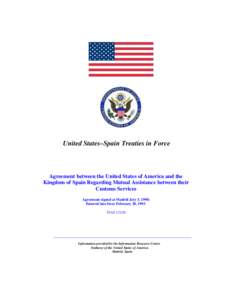 United States–Spain Treaties in Force  Agreement between the United States of America and the Kingdom of Spain Regarding Mutual Assistance between their Customs Services Agreement signed at Madrid July 3, 1990;