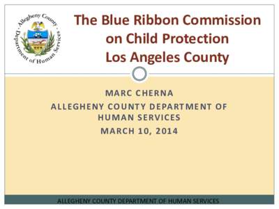 The Blue Ribbon Commission on Child Protection Los Angeles County M A RC C H E R N A A L L EG H E N Y CO U N T Y D E PA RT M E N T O F H U M A N S E RV I C ES