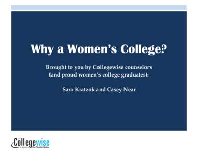 Why a Women’s College? Brought to you by Collegewise counselors (and proud women’s college graduates): Sara Kratzok and Casey Near  Why a Women’s College by Sara Kratzok and Casey Near is licensed under a Creative