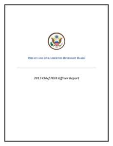 PRIVACY AND CIVIL LIBERTIES OVERSIGHT BOARDChief FOIA Officer Report PRIVACY AND CIVIL LIBERTIES OVERSIGHT BOARD 2015 CHIEF FOIA OFFICER REPORT