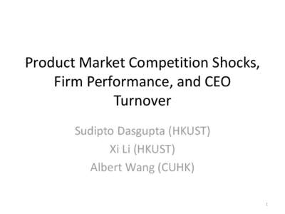Product Market Competition Shocks, Firm Performance, and CEO Turnover Sudipto Dasgupta (HKUST) Xi Li (HKUST) Albert Wang (CUHK)
