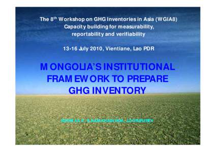 The 8th Workshop on GHG Inventories in Asia (WGIA8) Capacity building for measurability, reportability and verifiabilityJuly 2010, Vientiane, Lao PDR  MONGOLIA’S INSTITUTIONAL