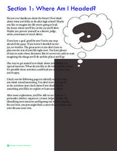 Section 1: Where Am I Headed? Do you ever daydream about the future? Ever think about what you’d like to do after high school? Maybe you like to imagine the life you’re going to lead, the house where you’ll live or