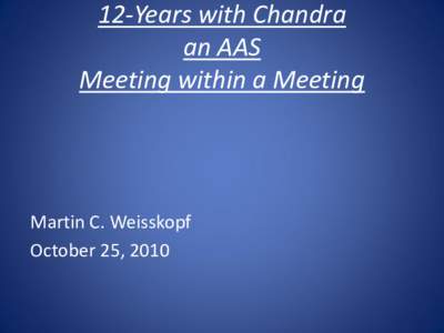 12-Years with Chandra an AAS Meeting within a Meeting Martin C. Weisskopf October 25, 2010