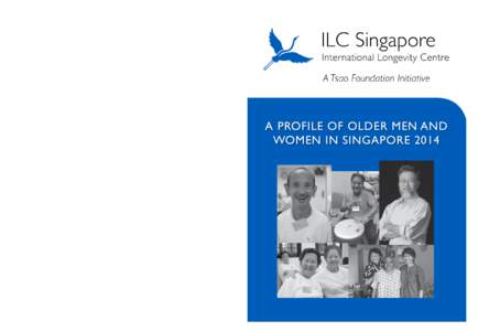 A PROFILE OF OLDER MEN AND WOMEN IN SINGAPORE 2014 Published by International Longevity Centre Singapore A Tsao Foundation Initiative