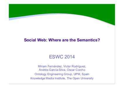 Social Web: Where are the Semantics?  ESWC 2014 Miriam Fernández, Victor Rodríguez, Andrés García-Silva, Oscar Corcho Ontology Engineering Group, UPM, Spain