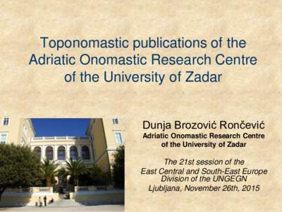 Toponomastic publications of the Adriatic Onomastic Research Centre of the University of Zadar Dunja Brozović Rončević Adriatic Onomastic Research Centre of the University of Zadar