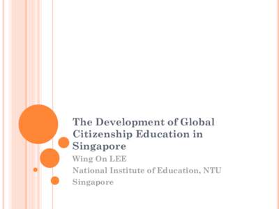 The Development of Global Citizenship Education in Singapore Wing On LEE National Institute of Education, NTU Singapore
