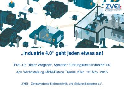 „Industrie 4.0“ geht jeden etwas an! Prof. Dr. Dieter Wegener, Sprecher Führungskreis Industrie 4.0 eco Veranstaltung M2M-Future Trends, Köln, 12. NovZVEI – Zentralverband Elektrotechnik- und Elektronikind