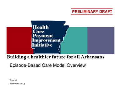 PRELIMINARY DRAFT  Episode-Based Care Model Overview Tutorial November 2012