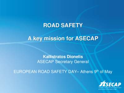 ROAD SAFETY A key mission for ASECAP Kallistratos Dionelis ASECAP Secretary General EUROPEAN ROAD SAFETY DAY– Athens 9th of May