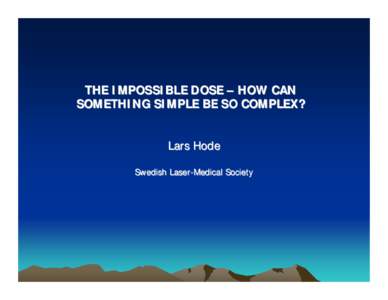 THE IMPOSSIBLE DOSE – HOW CAN SOMETHING SIMPLE BE SO COMPLEX? Lars Hode Swedish Laser-Medical Society  The dose is the most important parameter in laser