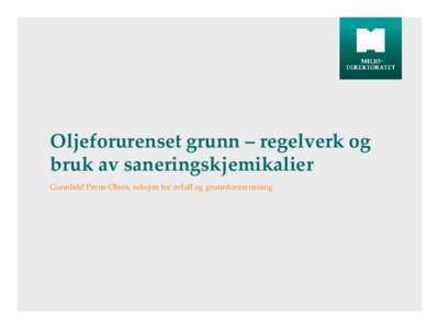 Oljeforurenset grunn – regelverk og bruk av saneringskjemikalier Gunnhild Preus-Olsen, seksjon for avfall og grunnforurensning Tema for foredraget  Regelverk for forurenset grunn