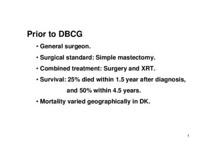 Prior to DBCG • General surgeon. • Surgical standard: Simple mastectomy. • Combined treatment: Surgery and XRT. • Survival: 25% died within 1.5 year after diagnosis, and 50% within 4.5 years.