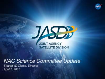 NAC Science Committee Update Steven W. Clarke, Director April 7, 2015 JASD Overview • JASD performs the typical HQ role for NASA projects, but has unique