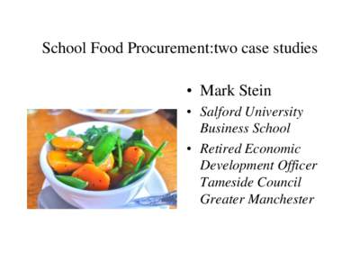 School Food Procurement:two case studies • Mark Stein • Salford University Business School • Retired Economic Development Officer