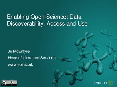 Enabling Open Science: Data Discoverability, Access and Use Jo McEntyre Head of Literature Services