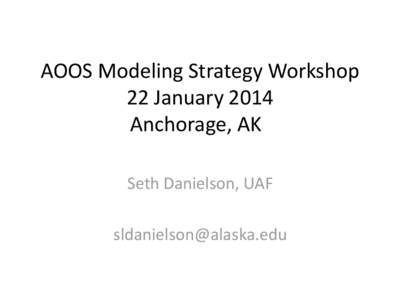 AOOS Modeling Strategy Workshop 22 January 2014 Anchorage, AK Seth Danielson, UAF [removed]