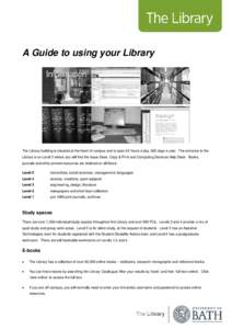A Guide to using your Library  The Library building is situated at the heart of campus and is open 24 hours a day, 365 days a year. The entrance to the Library is on Level 2 where you will find the Issue Desk, Copy & Pri