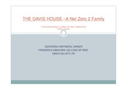 THE DAVIS HOUSE –A Net Zero 2 Family A renovated building in a dense old urban neighborhood In Metro Boston SUSTERRA PARTNERS, OWNER FRANZISKA AMACHER, AIA LEED AP WBE