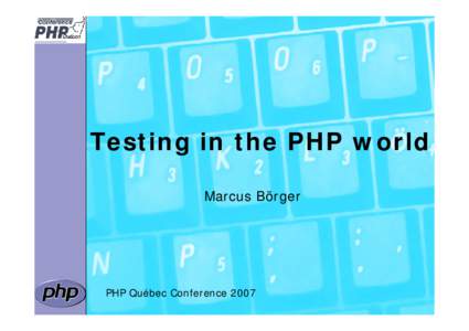 Testing in the PHP world Marcus Börger PHP Québec Conference 2007  The need for Testing